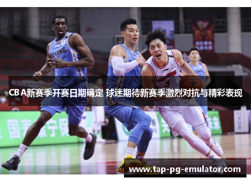 CBA新赛季开赛日期确定 球迷期待新赛季激烈对抗与精彩表现