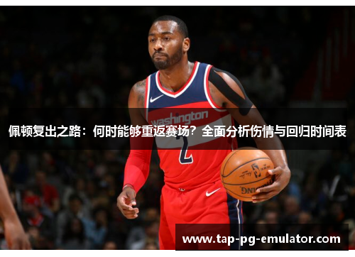 佩顿复出之路：何时能够重返赛场？全面分析伤情与回归时间表