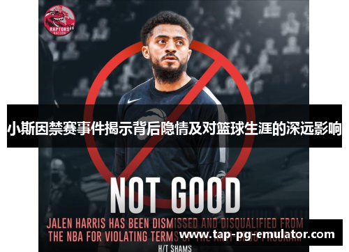 小斯因禁赛事件揭示背后隐情及对篮球生涯的深远影响 小斯因禁赛事件揭示背后隐情及对篮球生涯的深远影响