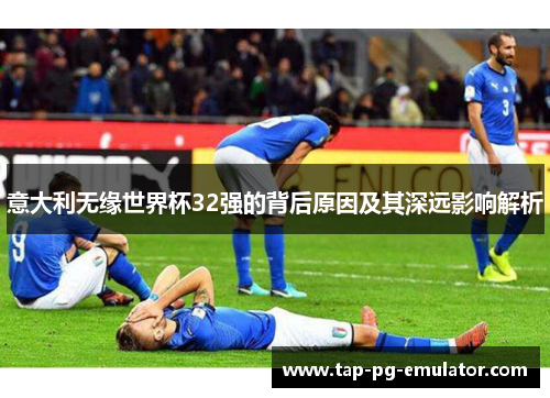 意大利无缘世界杯32强的背后原因及其深远影响解析
