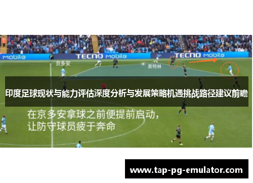印度足球现状与能力评估深度分析与发展策略机遇挑战路径建议前瞻 印度足球现状与能力评估深度分析与发展策略机遇挑战路径建议前瞻
