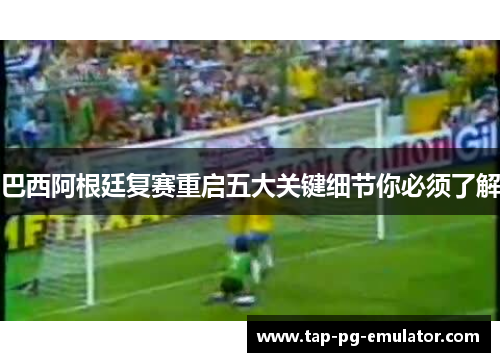 巴西阿根廷复赛重启五大关键细节你必须了解 巴西阿根廷复赛重启五大关键细节你必须了解