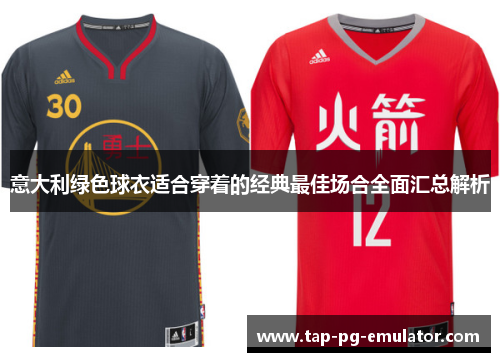 意大利绿色球衣适合穿着的经典最佳场合全面汇总解析 意大利绿色球衣适合穿着的经典最佳场合全面汇总解析