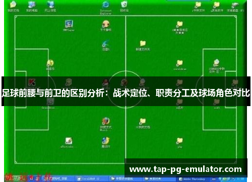 足球前腰与前卫的区别分析:战术定位、职责分工及球场角色对比 足球前腰与前卫的区别分析:战术定位、职责分工及球场角色对比