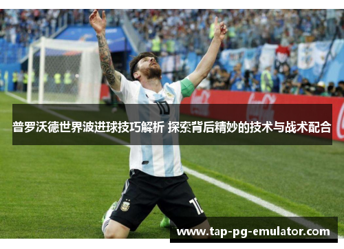 普罗沃德世界波进球技巧解析 探索背后精妙的技术与战术配合 普罗沃德世界波进球技巧解析 探索背后精妙的技术与战术配合