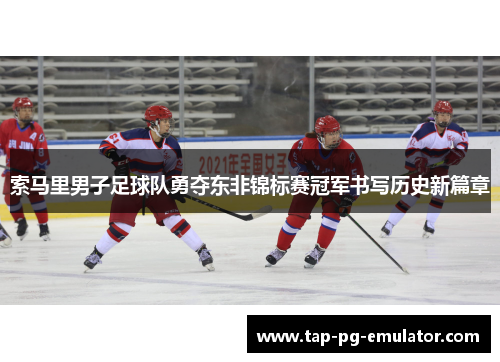 索马里男子足球队勇夺东非锦标赛冠军书写历史新篇章