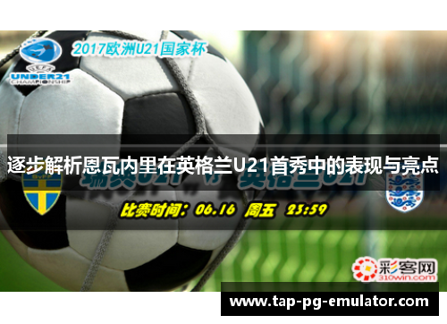 逐步解析恩瓦内里在英格兰U21首秀中的表现与亮点