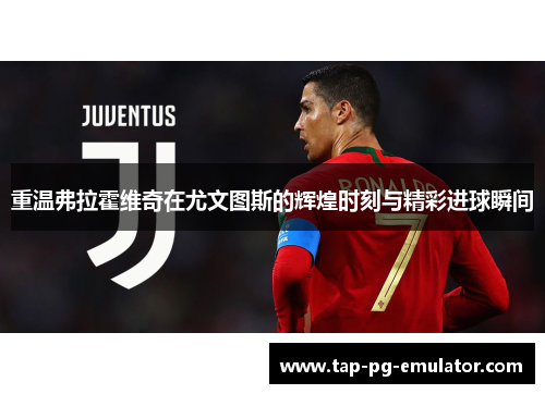 重温弗拉霍维奇在尤文图斯的辉煌时刻与精彩进球瞬间 重温弗拉霍维奇在尤文图斯的辉煌时刻与精彩进球瞬间