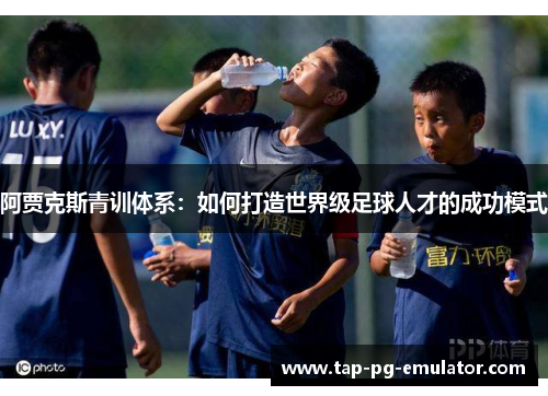 阿贾克斯青训体系：如何打造世界级足球人才的成功模式