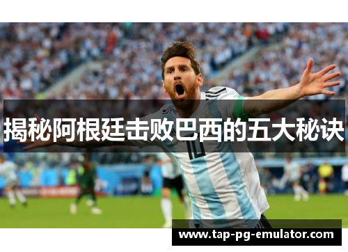 揭秘阿根廷击败巴西的五大秘诀 揭秘阿根廷击败巴西的五大秘诀