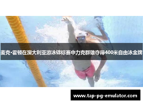 麦克·霍顿在澳大利亚游泳锦标赛中力克群雄夺得400米自由泳金牌 麦克·霍顿在澳大利亚游泳锦标赛中力克群雄夺得400米自由泳金牌