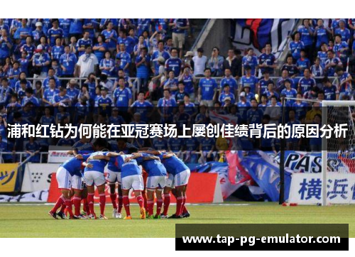 浦和红钻为何能在亚冠赛场上屡创佳绩背后的原因分析