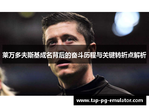 莱万多夫斯基成名背后的奋斗历程与关键转折点解析 莱万多夫斯基成名背后的奋斗历程与关键转折点解析