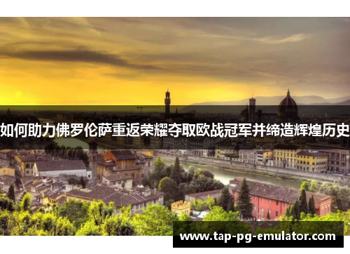 如何助力佛罗伦萨重返荣耀夺取欧战冠军并缔造辉煌历史 如何助力佛罗伦萨重返荣耀夺取欧战冠军并缔造辉煌历史