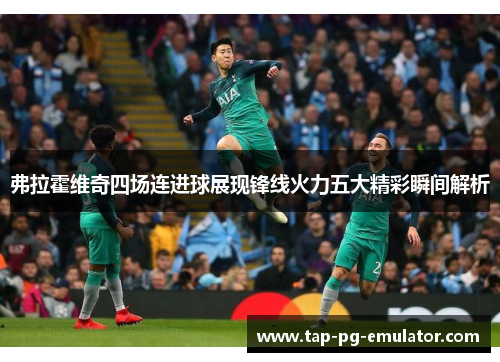 弗拉霍维奇四场连进球展现锋线火力五大精彩瞬间解析