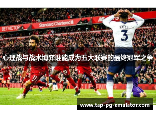 心理战与战术博弈谁能成为五大联赛的最终冠军之争