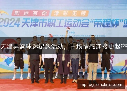 天津男篮球迷纪念活动,主场情感连接更紧密 天津男篮球迷纪念活动,主场情感连接更紧密